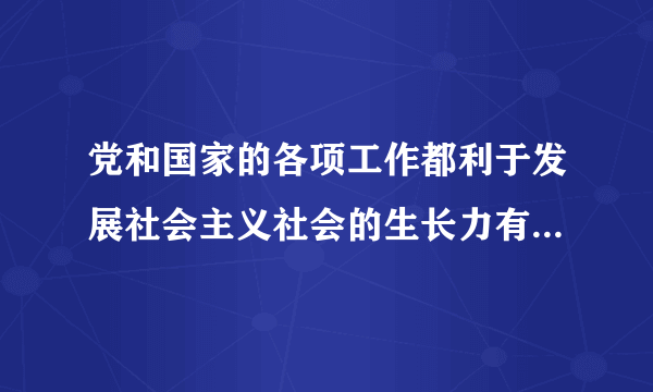 党和国家的各项工作都利于发展社会主义社会的生长力有利于生产什么