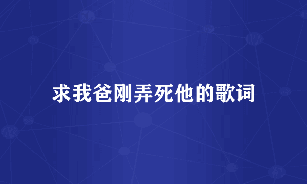 求我爸刚弄死他的歌词