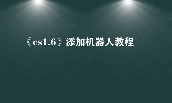 《cs1.6》添加机器人教程