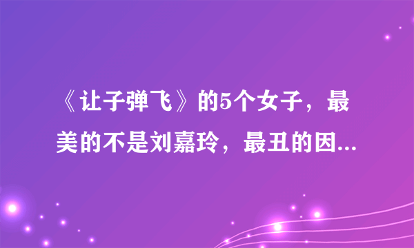 《让子弹飞》的5个女子，最美的不是刘嘉玲，最丑的因这部剧走红