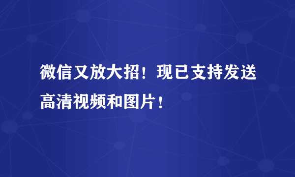 微信又放大招！现已支持发送高清视频和图片！