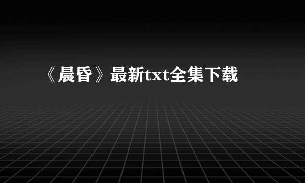 《晨昏》最新txt全集下载