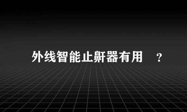 紅外线智能止鼾器有用嗎？