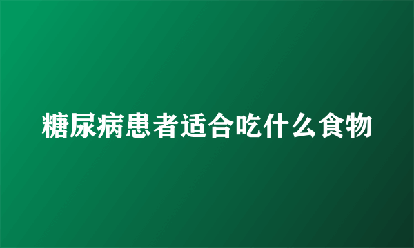 糖尿病患者适合吃什么食物