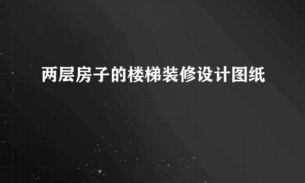 两层房子的楼梯装修设计图纸