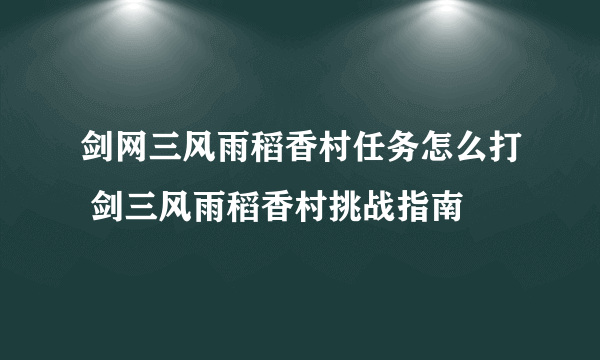 剑网三风雨稻香村任务怎么打 剑三风雨稻香村挑战指南