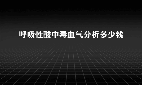 呼吸性酸中毒血气分析多少钱