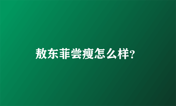 敖东菲尝瘦怎么样？