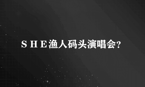 ＳＨＥ渔人码头演唱会？