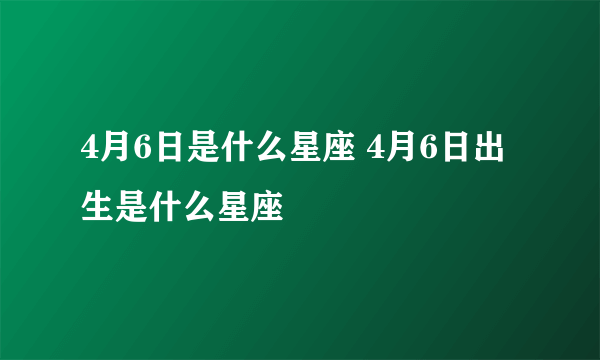 4月6日是什么星座 4月6日出生是什么星座