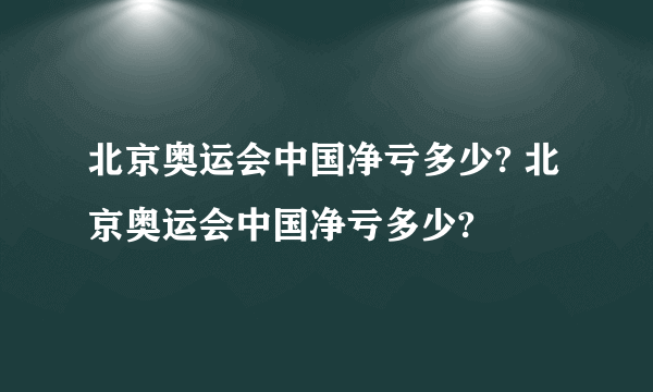 北京奥运会中国净亏多少? 北京奥运会中国净亏多少?