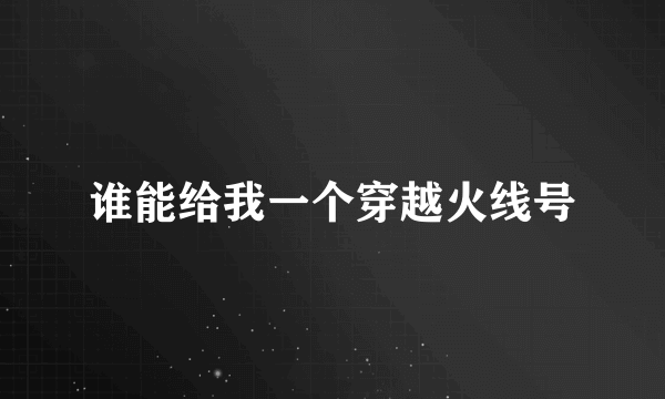 谁能给我一个穿越火线号