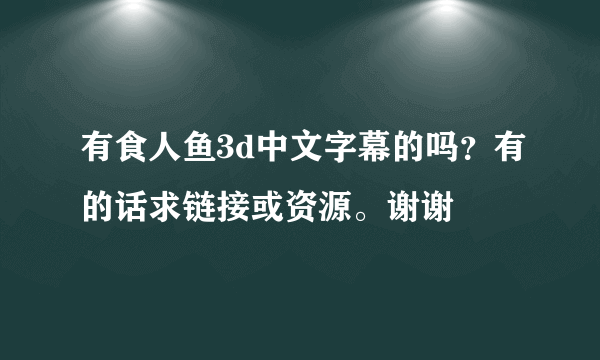 有食人鱼3d中文字幕的吗？有的话求链接或资源。谢谢