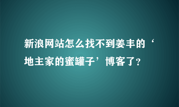 新浪网站怎么找不到姜丰的‘地主家的蜜罐子’博客了？