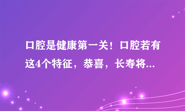 口腔是健康第一关！口腔若有这4个特征，恭喜，长寿将不请自来