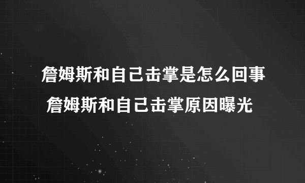 詹姆斯和自己击掌是怎么回事 詹姆斯和自己击掌原因曝光