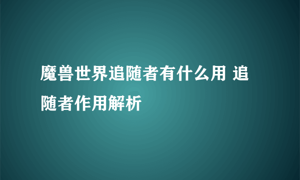 魔兽世界追随者有什么用 追随者作用解析