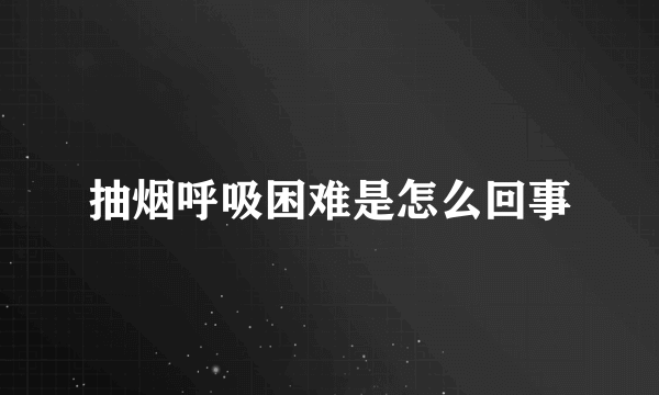 抽烟呼吸困难是怎么回事