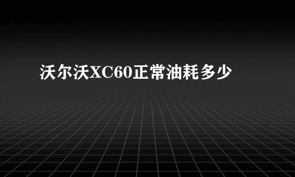 沃尔沃XC60正常油耗多少