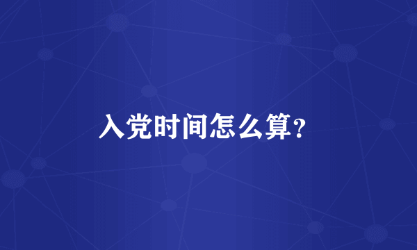 入党时间怎么算？