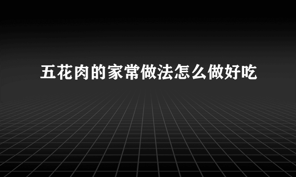 五花肉的家常做法怎么做好吃