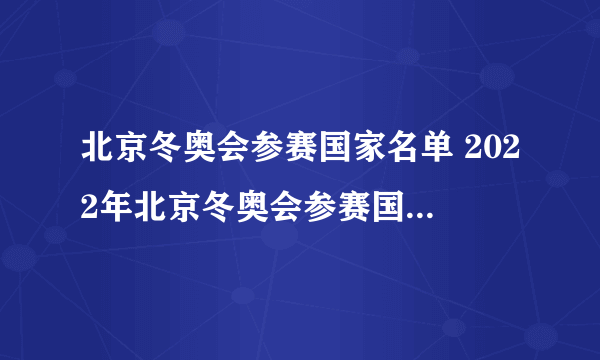 北京冬奥会参赛国家名单 2022年北京冬奥会参赛国家名单一览