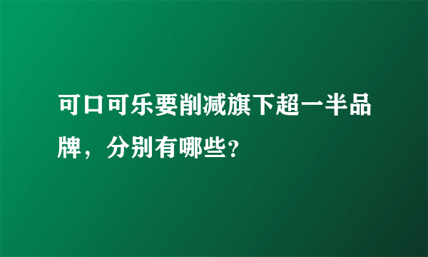 可口可乐要削减旗下超一半品牌，分别有哪些？