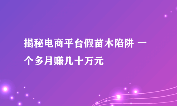 揭秘电商平台假苗木陷阱 一个多月赚几十万元