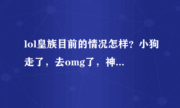 lol皇族目前的情况怎样？小狗走了，去omg了，神超回皇族了，想问下皇族现在的adc时谁，还有肖旺