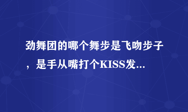 劲舞团的哪个舞步是飞吻步子，是手从嘴打个KISS发出去的舞步