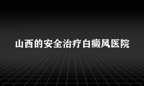 山西的安全治疗白癜风医院