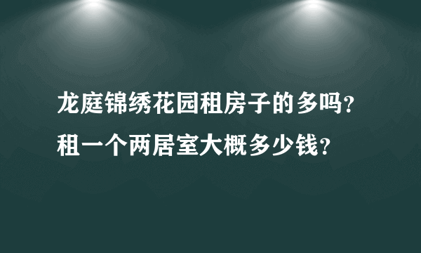 龙庭锦绣花园租房子的多吗？租一个两居室大概多少钱？