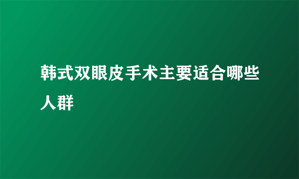 韩式双眼皮手术主要适合哪些人群