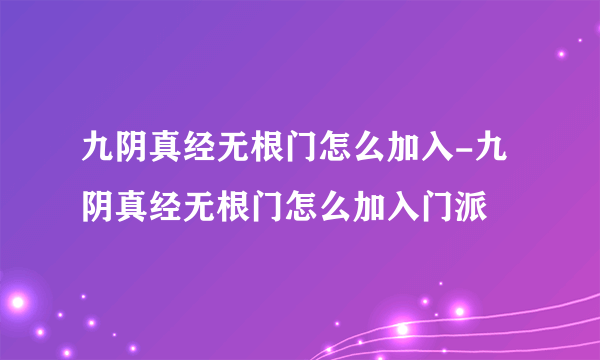 九阴真经无根门怎么加入-九阴真经无根门怎么加入门派