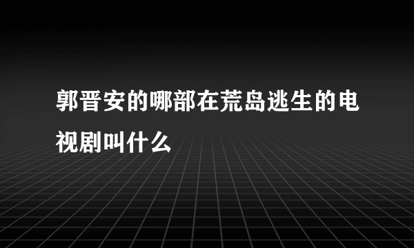 郭晋安的哪部在荒岛逃生的电视剧叫什么