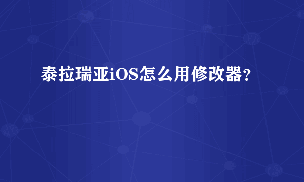 泰拉瑞亚iOS怎么用修改器？