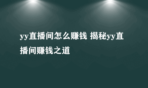 yy直播间怎么赚钱 揭秘yy直播间赚钱之道