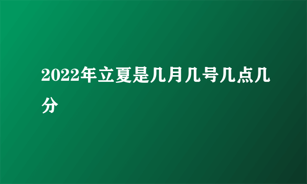 2022年立夏是几月几号几点几分