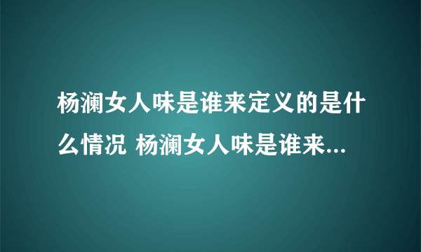 杨澜女人味是谁来定义的是什么情况 杨澜女人味是谁来定义是什么梗