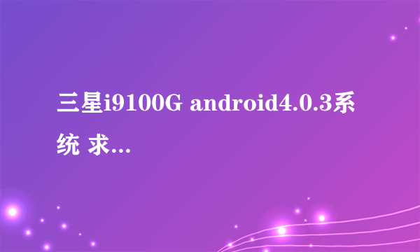 三星i9100G android4.0.3系统 求高人指导ROOT