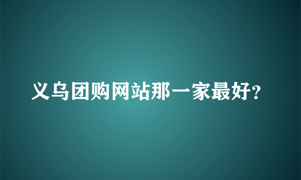 义乌团购网站那一家最好？