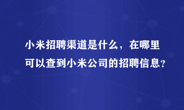 小米招聘渠道是什么，在哪里可以查到小米公司的招聘信息？