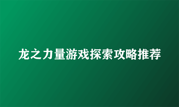 龙之力量游戏探索攻略推荐