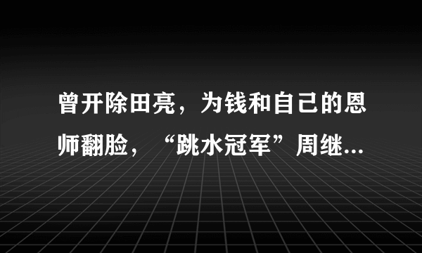 曾开除田亮，为钱和自己的恩师翻脸，“跳水冠军”周继红现在怎么样了？