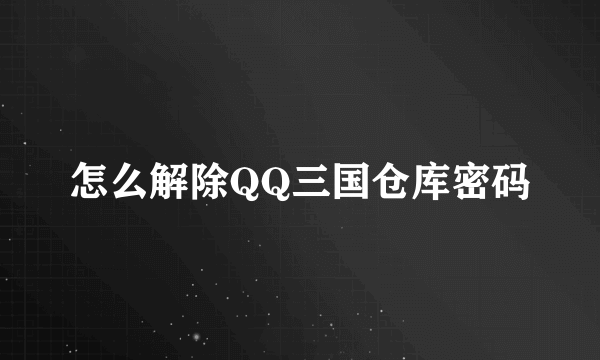 怎么解除QQ三国仓库密码