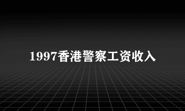 1997香港警察工资收入