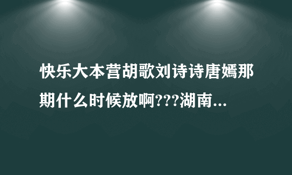 快乐大本营胡歌刘诗诗唐嫣那期什么时候放啊???湖南卫视怎么可以这样???