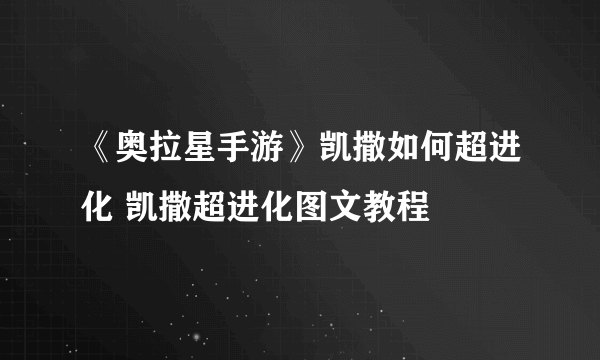 《奥拉星手游》凯撒如何超进化 凯撒超进化图文教程