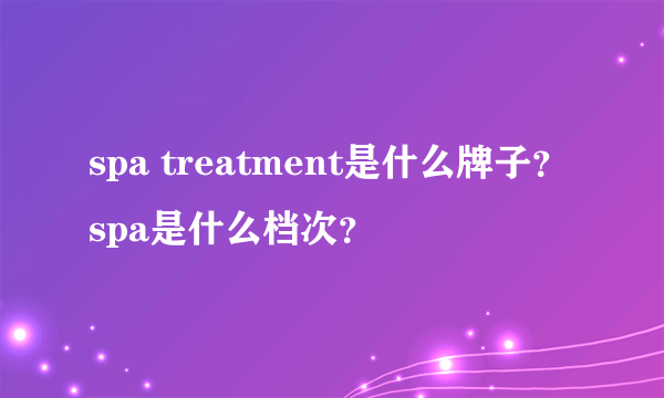 spa treatment是什么牌子？spa是什么档次？