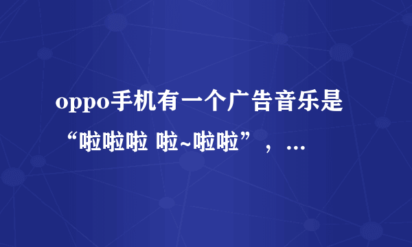 oppo手机有一个广告音乐是“啦啦啦 啦~啦啦”，名字叫什么？